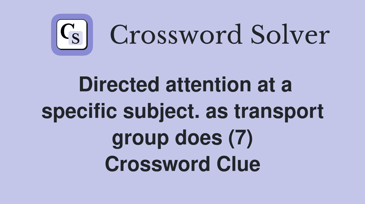 Directed attention at a specific subject. as transport group does (7) Crossword Clue