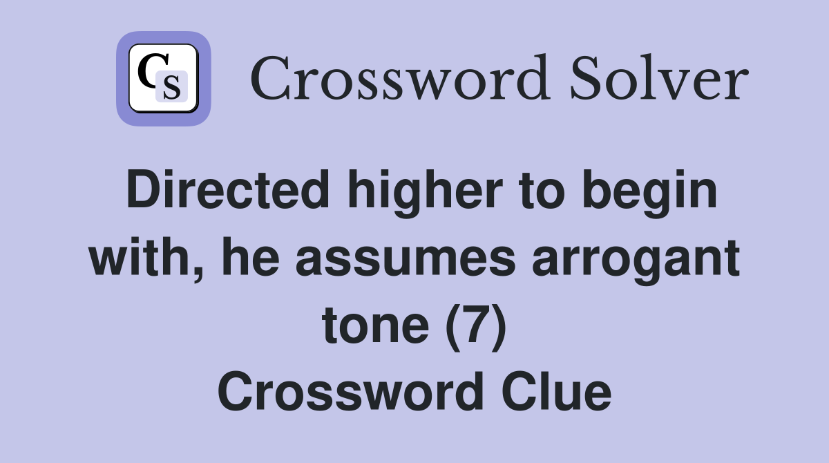 Directed higher to begin with, he assumes arrogant tone (7) Crossword Clue