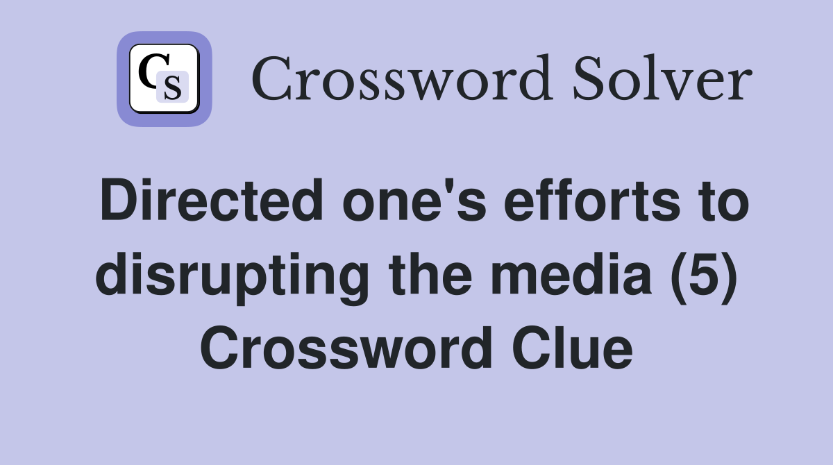 Directed one's efforts to disrupting the media (5) Crossword Clue