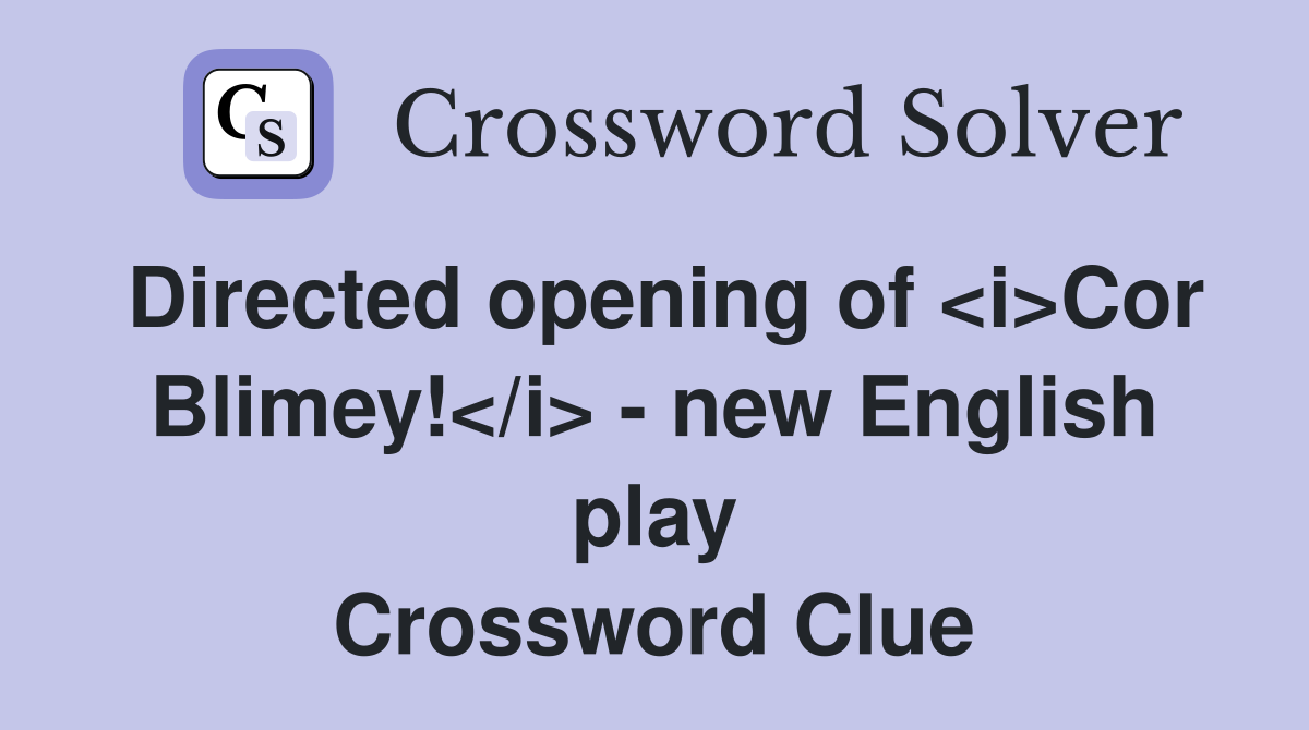 Directed opening of <i>Cor Blimey!</i> - new English play Crossword Clue