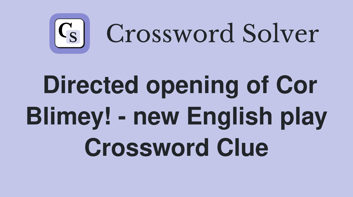 Directed opening of Cor Blimey! - new English play Crossword Clue