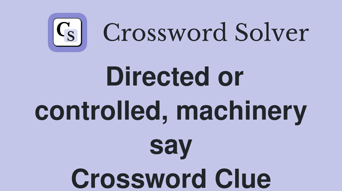Directed or controlled, machinery say Crossword Clue