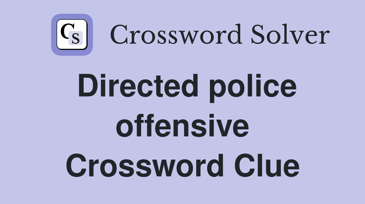 Directed police offensive Crossword Clue
