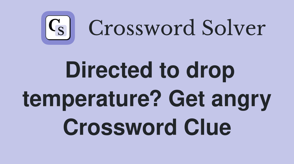 Directed to drop temperature? Get angry Crossword Clue