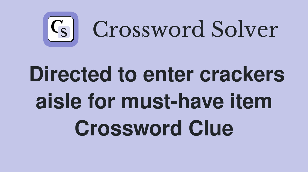 Directed to enter crackers aisle for must-have item Crossword Clue