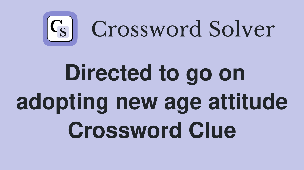 Directed to go on adopting new age attitude Crossword Clue