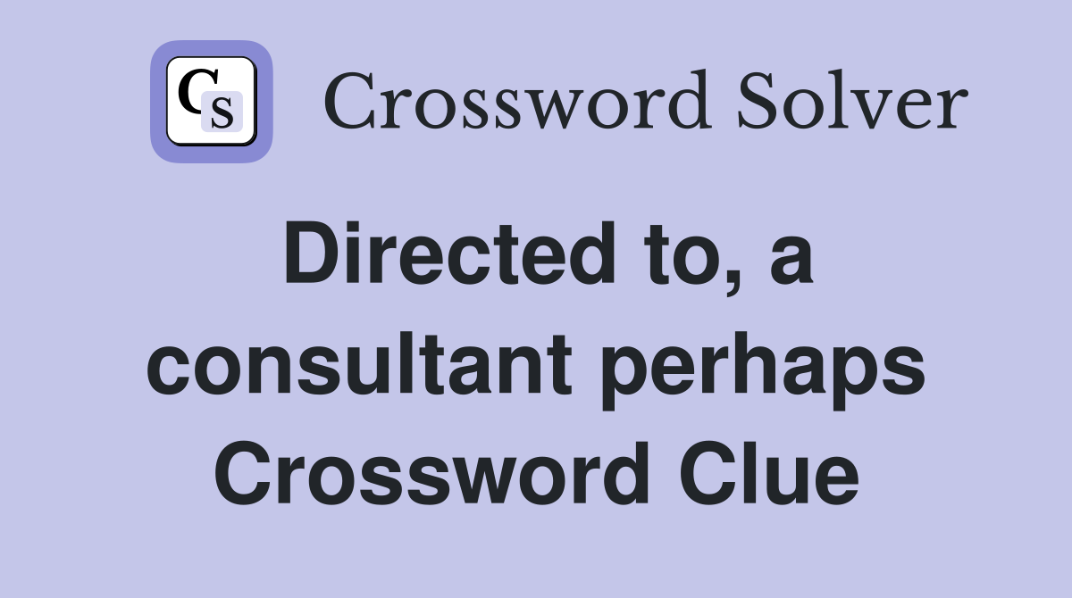Directed to, a consultant perhaps Crossword Clue
