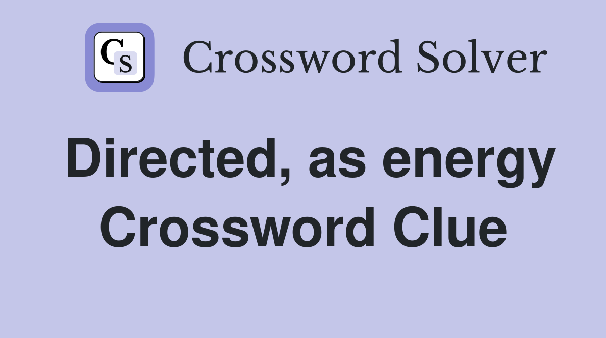Directed, as energy Crossword Clue