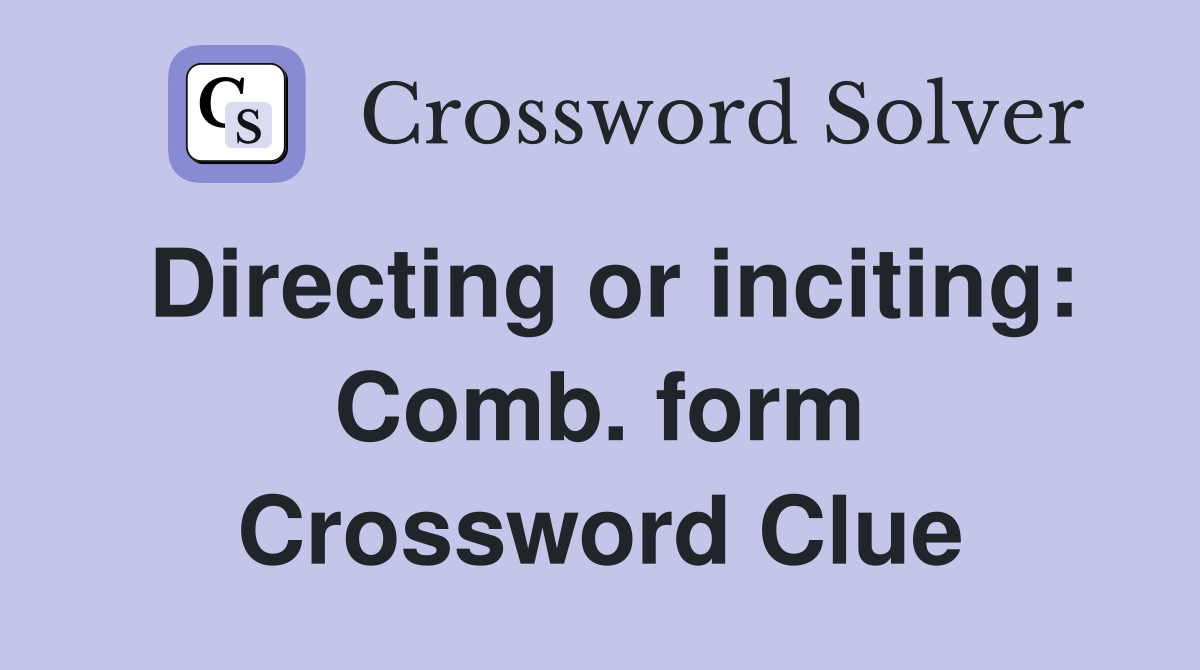 Directing or inciting: Comb. form Crossword Clue