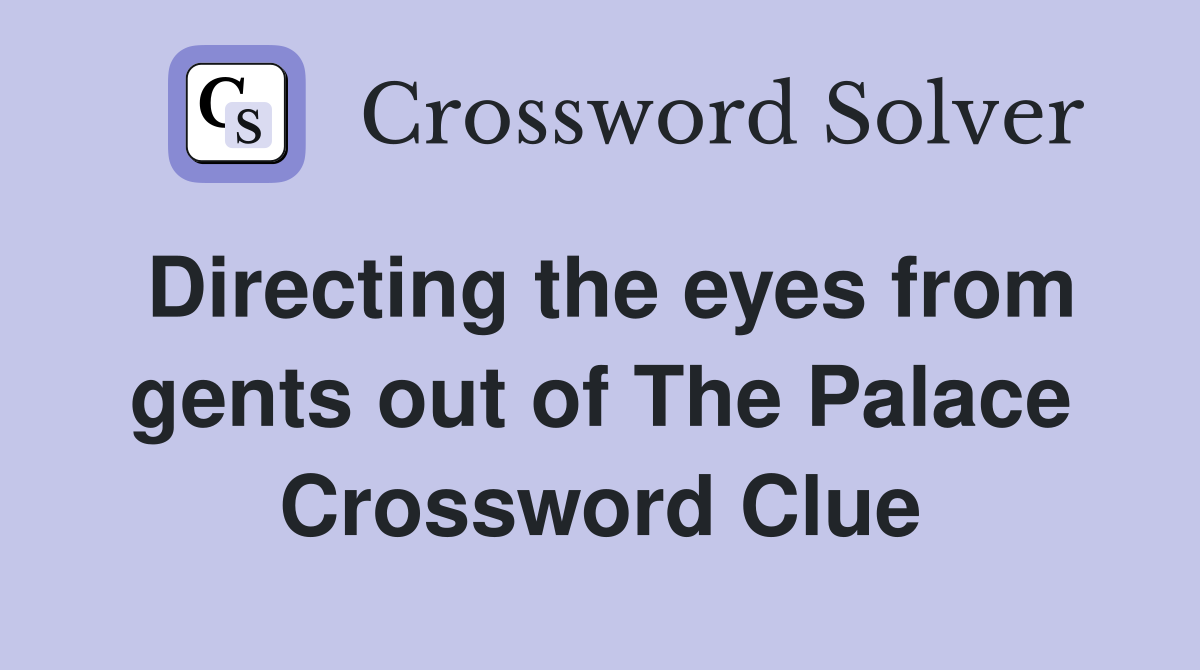 Directing the eyes from gents out of The Palace Crossword Clue