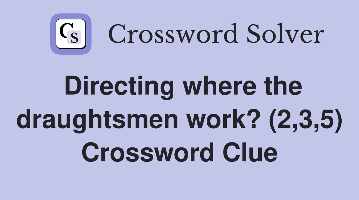 Directing where the draughtsmen work? (2,3,5) Crossword Clue