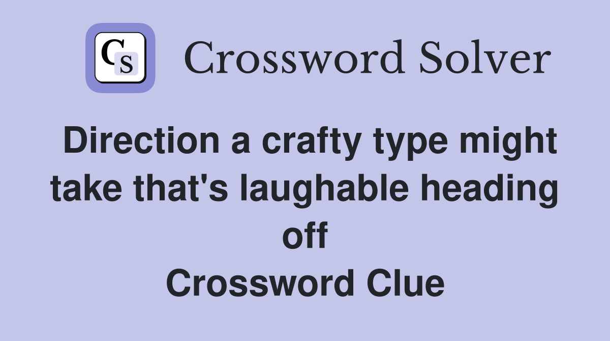 Direction a crafty type might take that's laughable heading off Crossword Clue