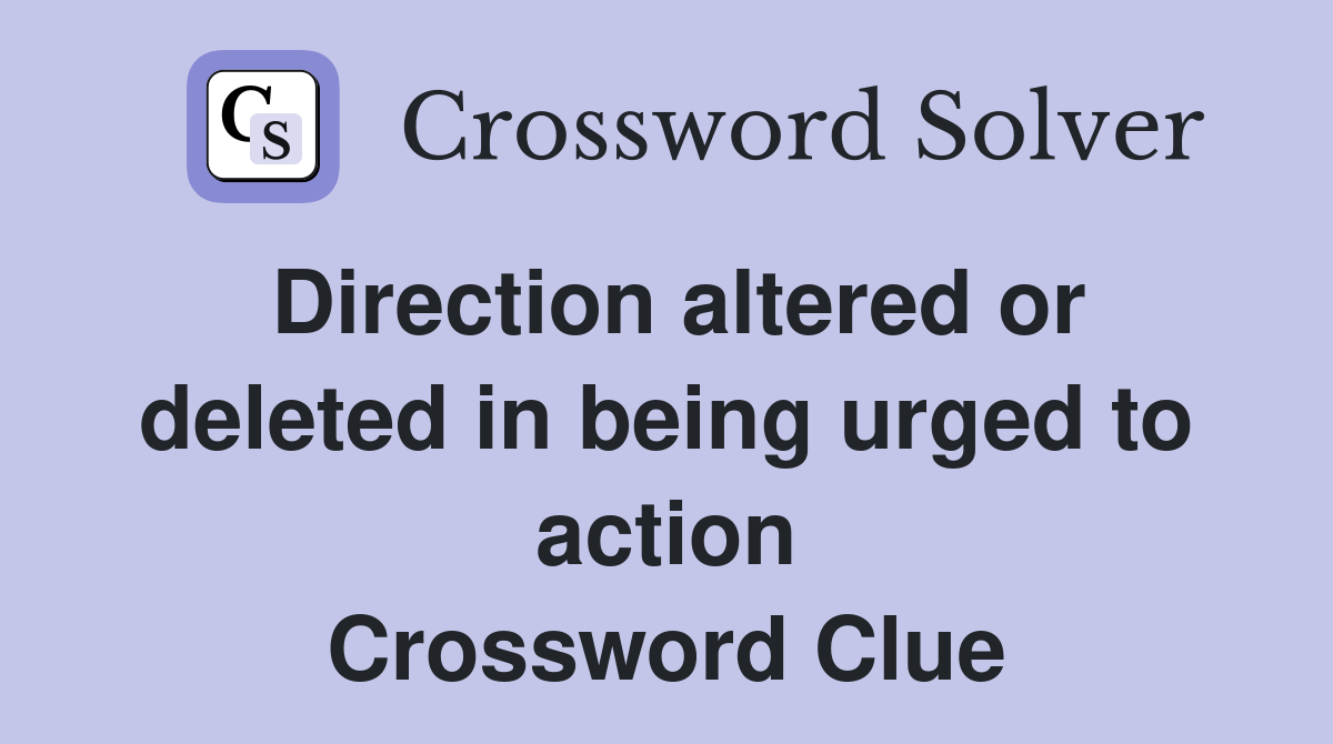 Direction altered or deleted in being urged to action Crossword Clue