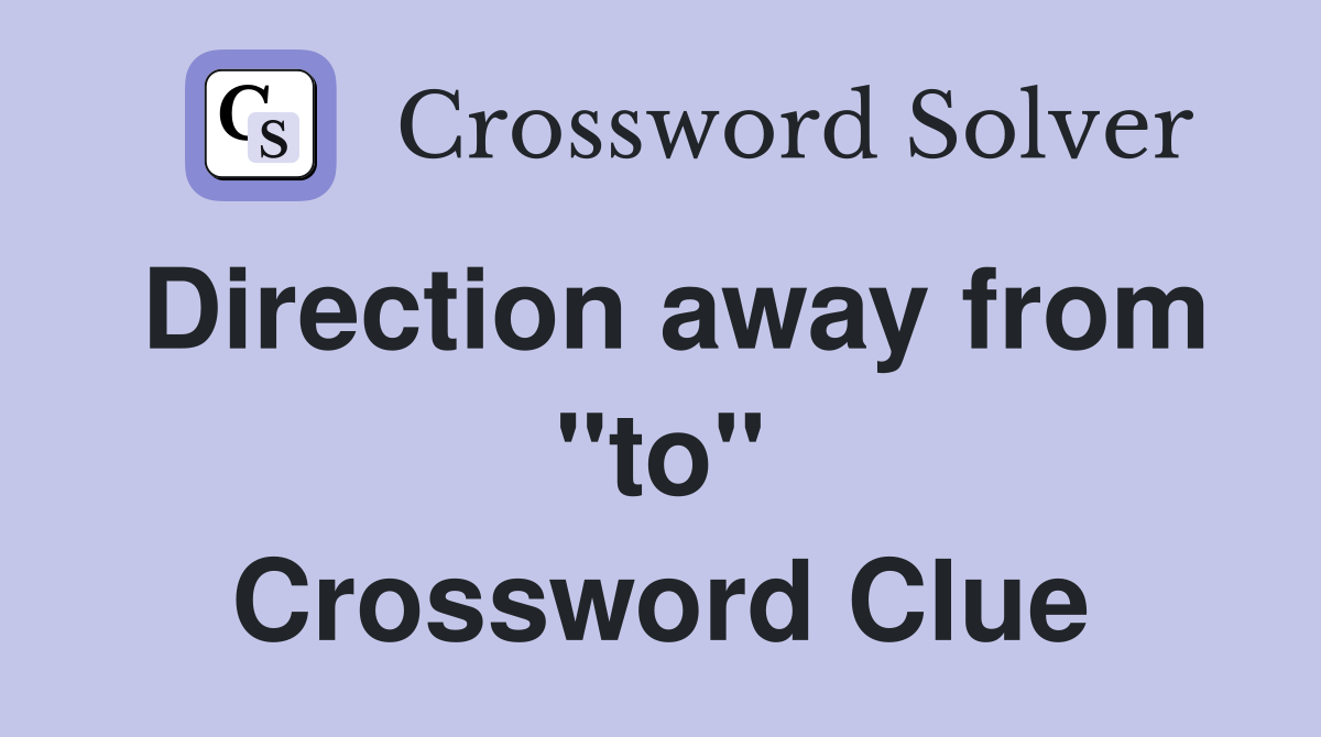 Direction away from "to" Crossword Clue