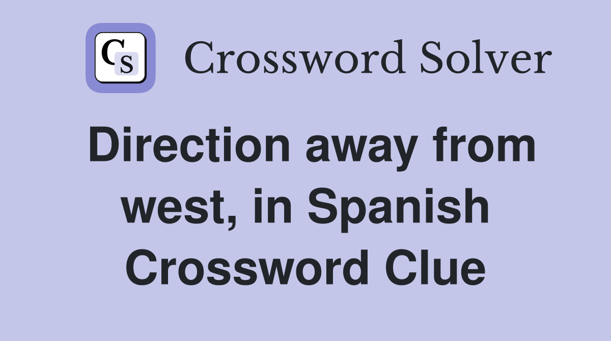 Direction away from west, in Spanish Crossword Clue
