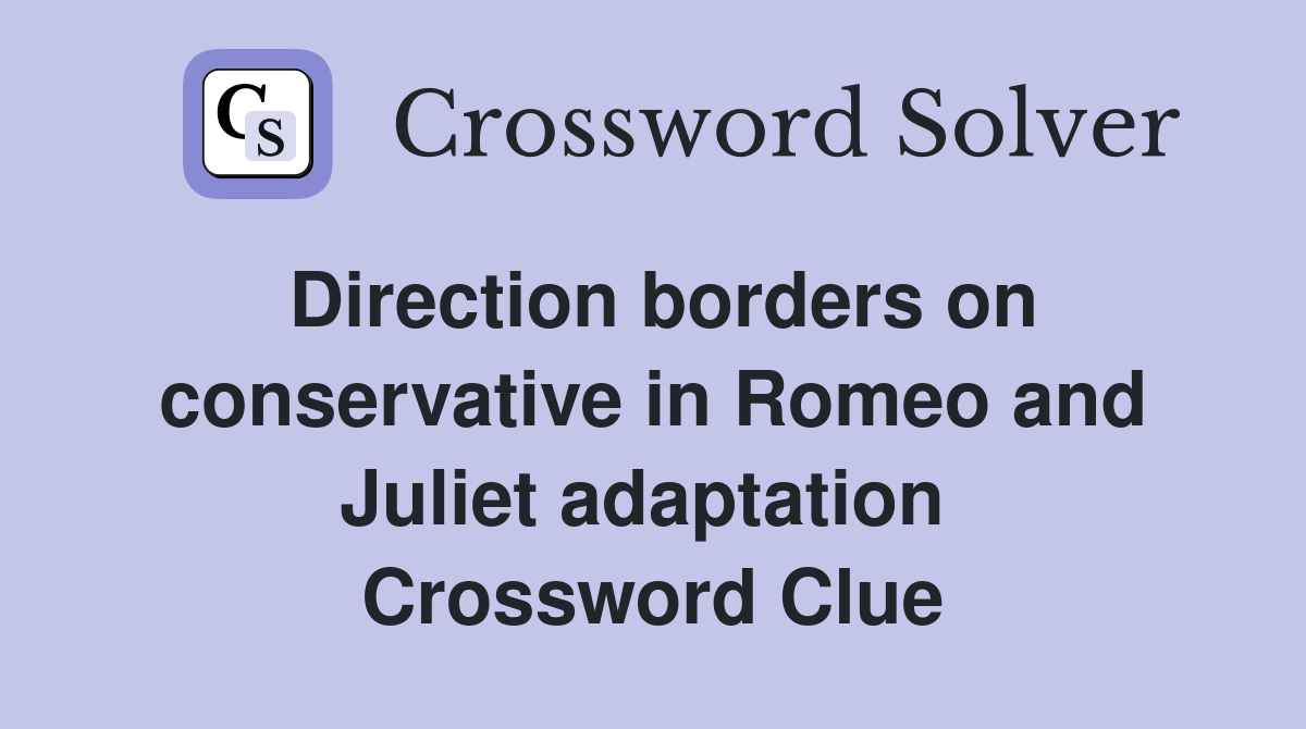 Direction borders on conservative in Romeo and Juliet adaptation  Crossword Clue