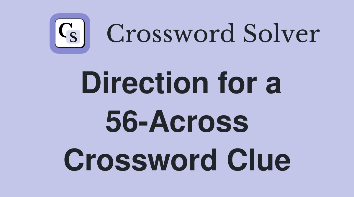Direction for a 56-Across Crossword Clue