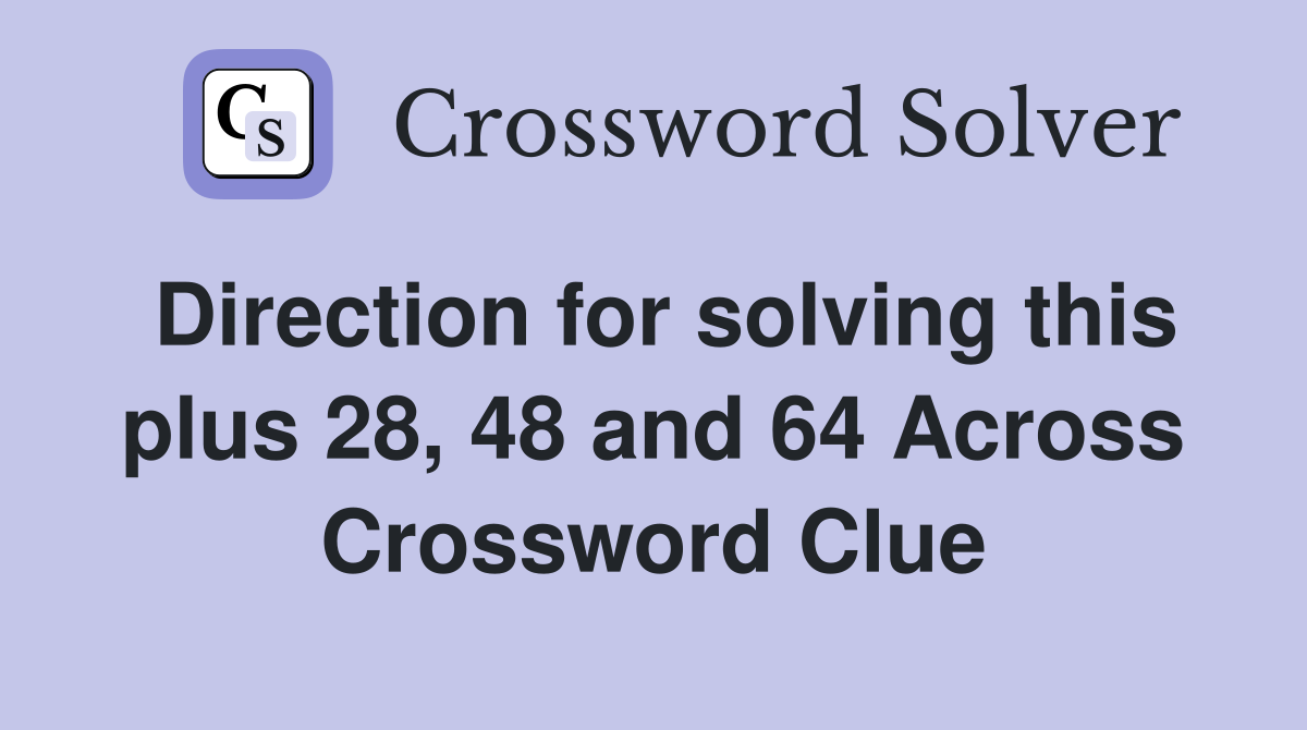 Direction for solving this plus 28, 48 and 64 Across Crossword Clue