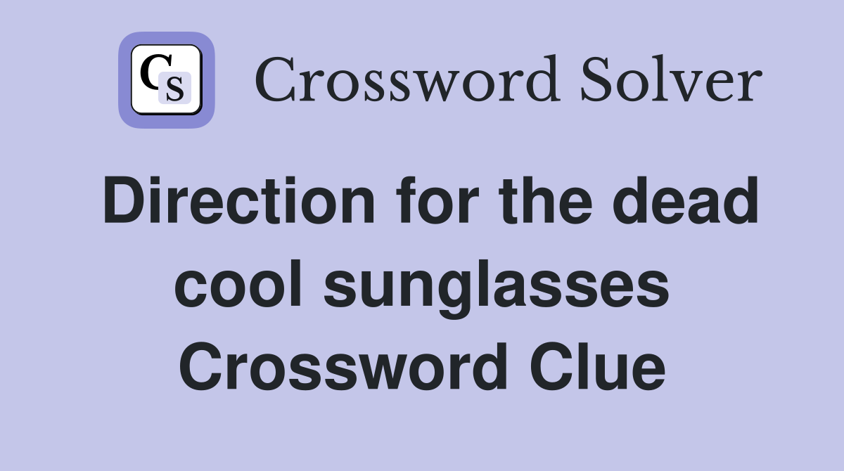 Direction for the dead cool sunglasses Crossword Clue