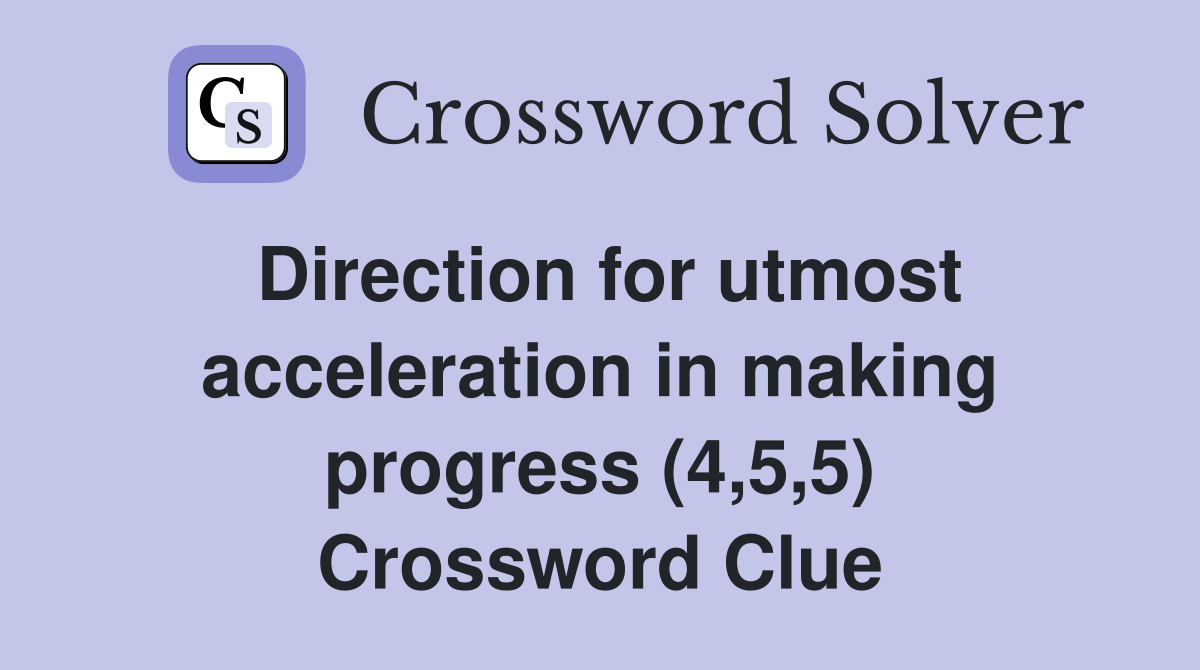 Direction for utmost acceleration in making progress (4,5,5) Crossword Clue