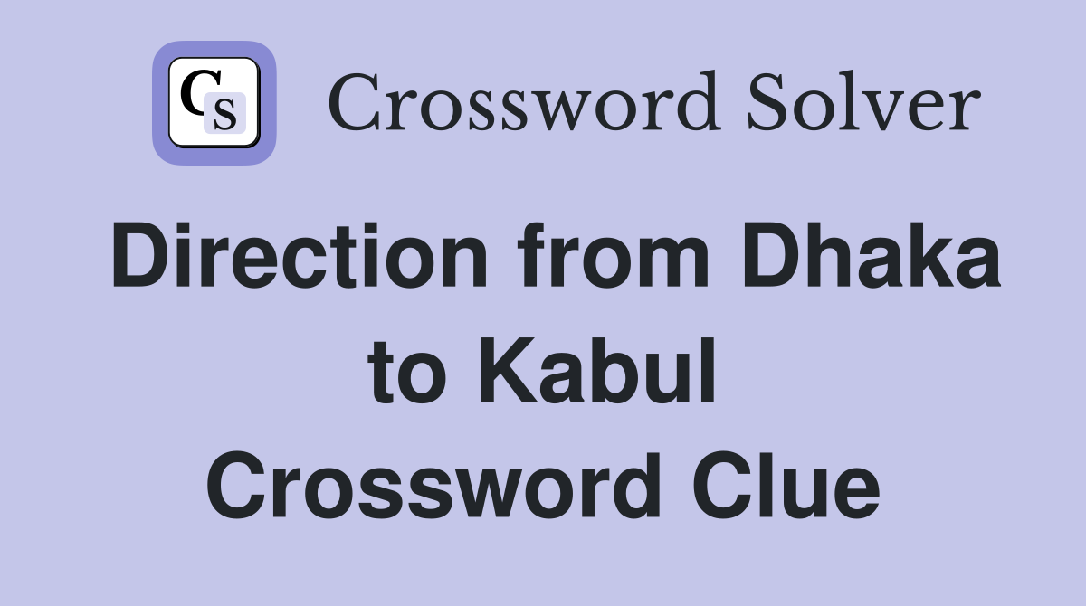 Direction from Dhaka to Kabul Crossword Clue