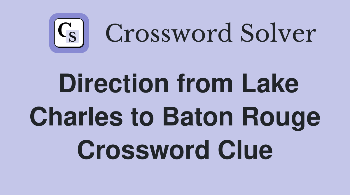 Direction from Lake Charles to Baton Rouge Crossword Clue