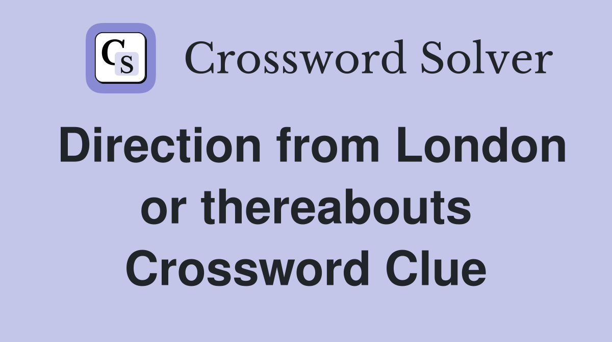 Direction from London or thereabouts Crossword Clue