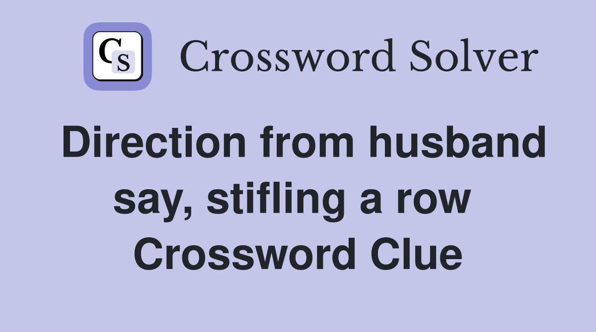 Direction from husband say, stifling a row  Crossword Clue