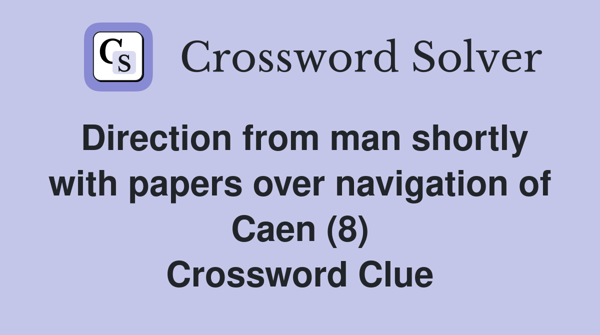 Direction from man shortly with papers over navigation of Caen (8) Crossword Clue