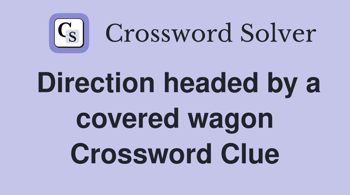 Direction headed by a covered wagon Crossword Clue