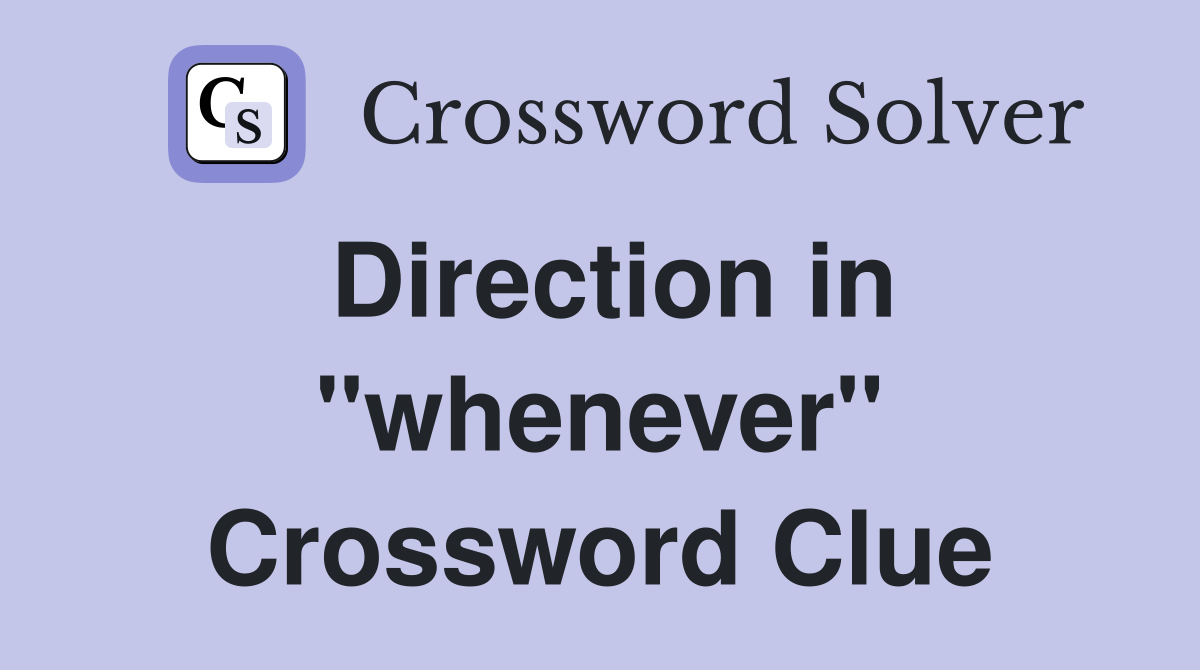 Direction in "whenever" Crossword Clue