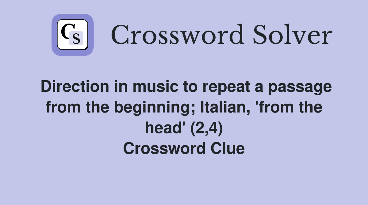 Direction in music to repeat a passage from the beginning; Italian, 'from the head' (2,4) Crossword Clue