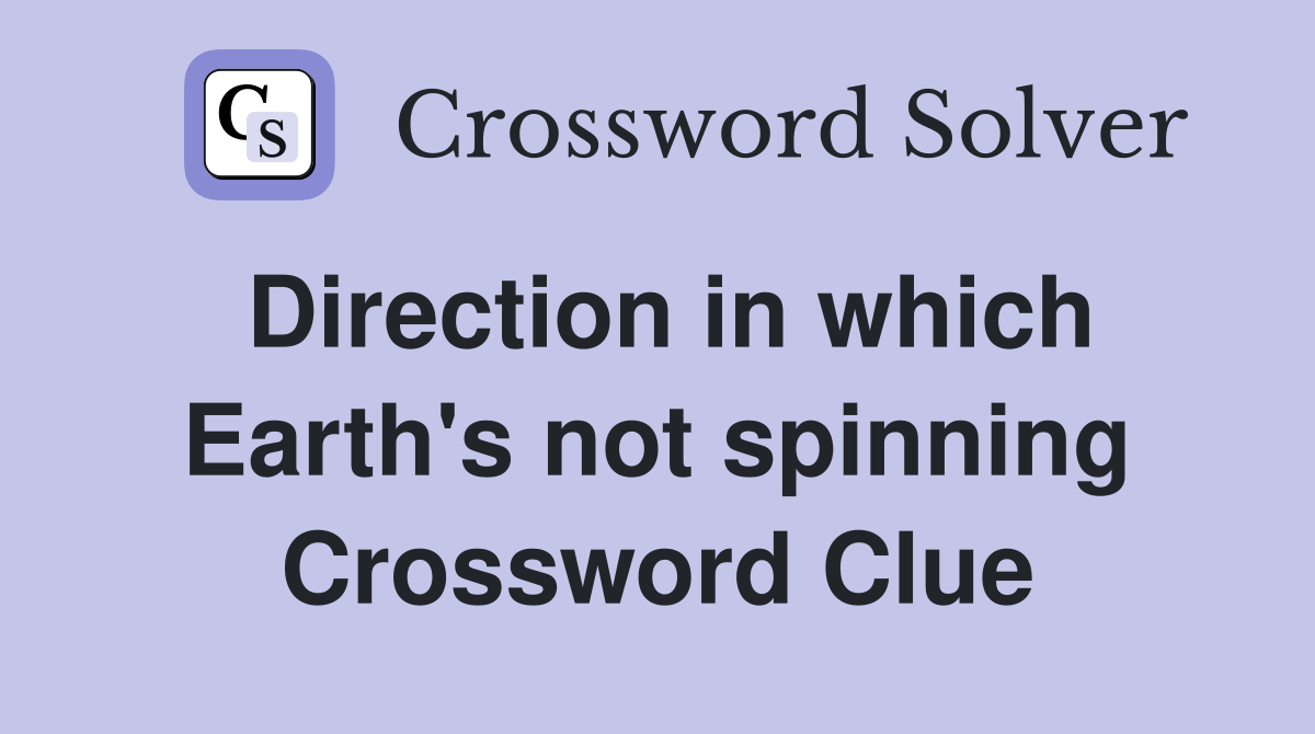 Direction in which Earth's not spinning Crossword Clue