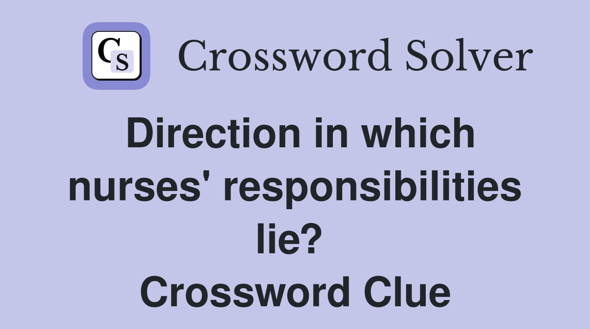 Direction in which nurses' responsibilities lie?  Crossword Clue