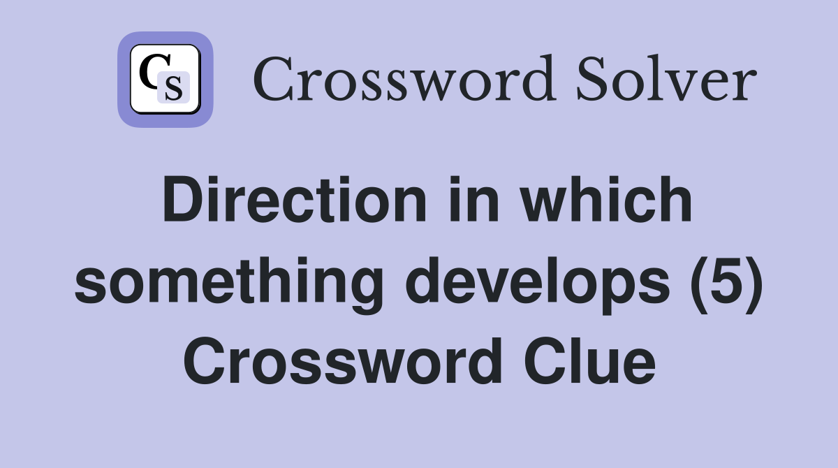 Direction in which something develops (5) Crossword Clue