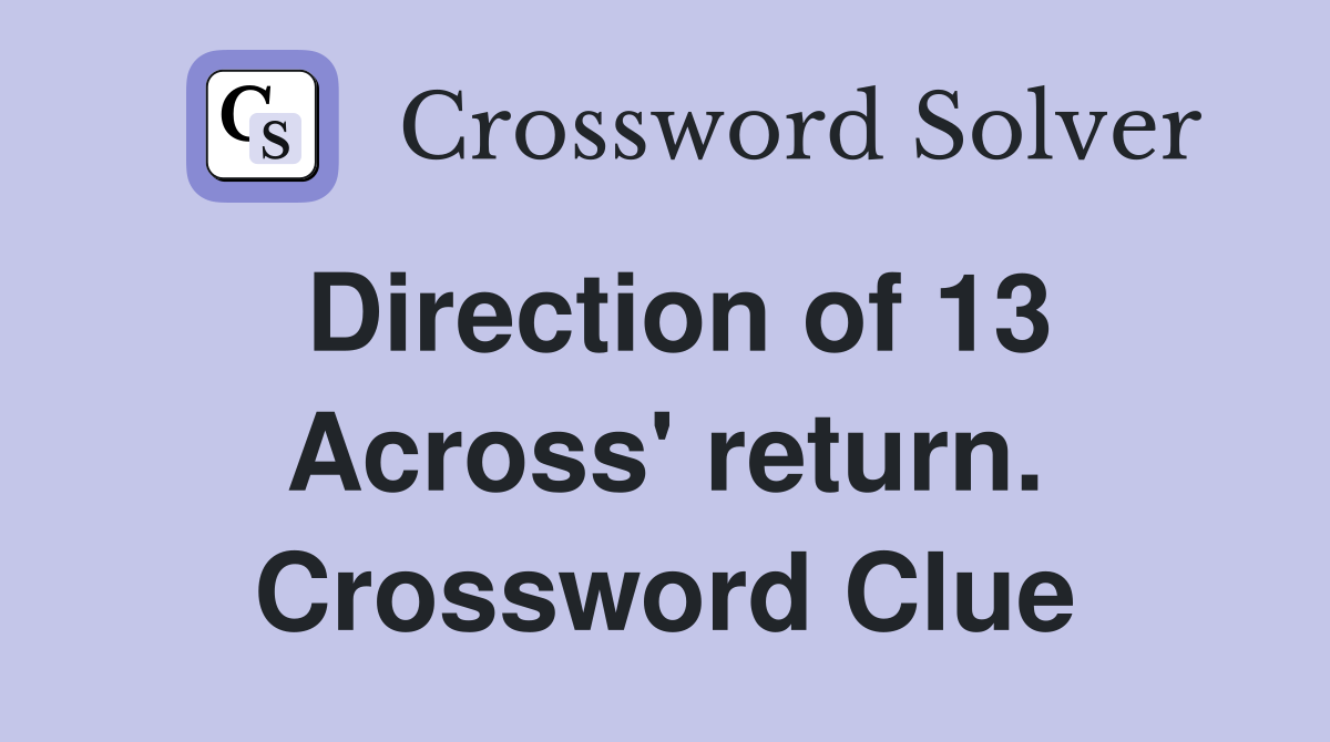 Direction of 13 Across' return. Crossword Clue