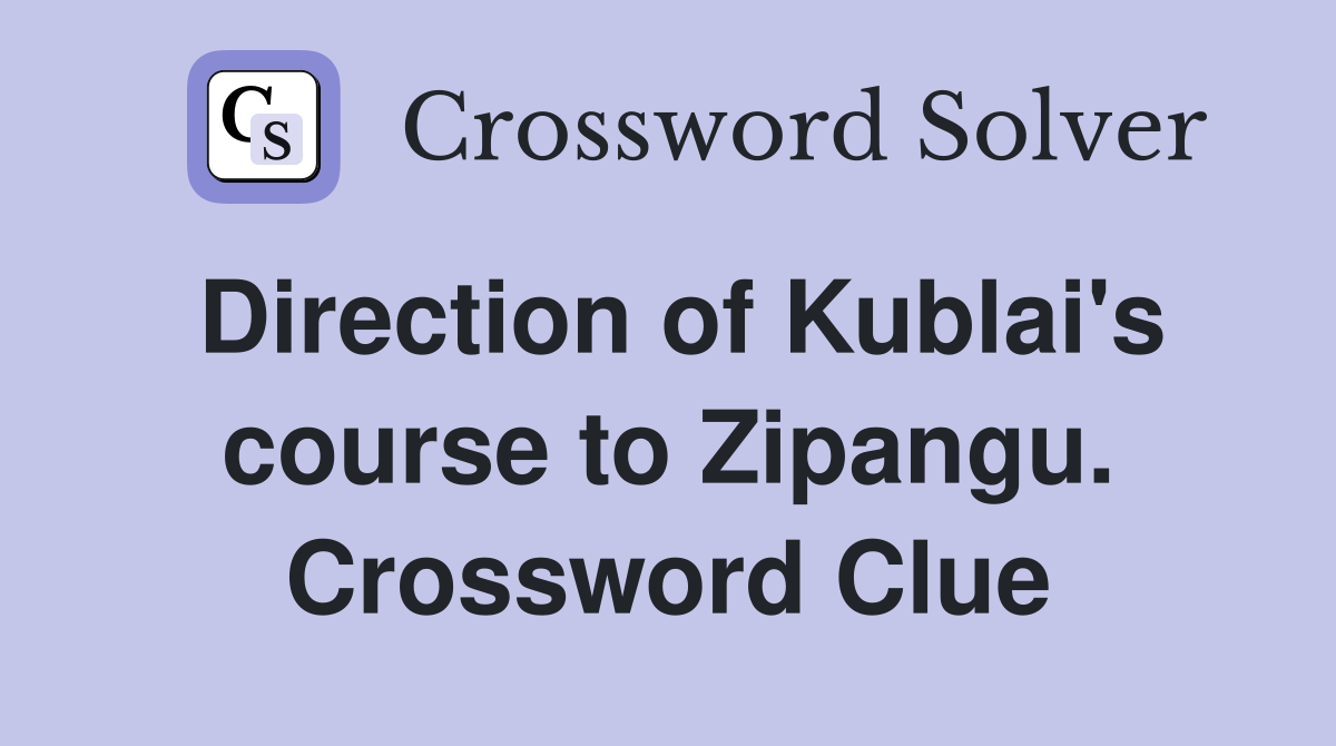 Direction of Kublai's course to Zipangu. Crossword Clue