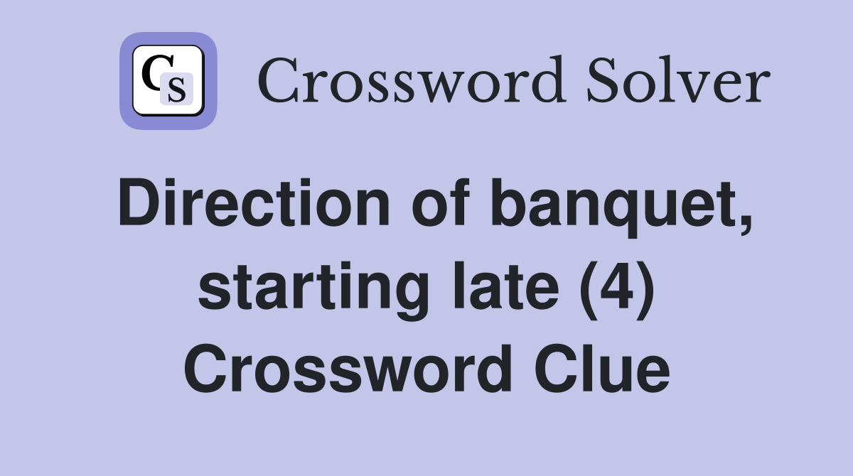 Direction of banquet, starting late (4) Crossword Clue
