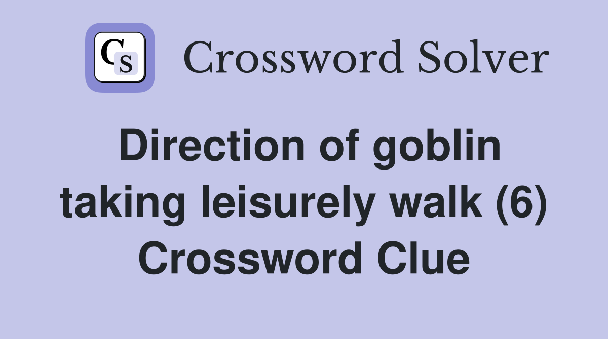 Direction of goblin taking leisurely walk (6) Crossword Clue