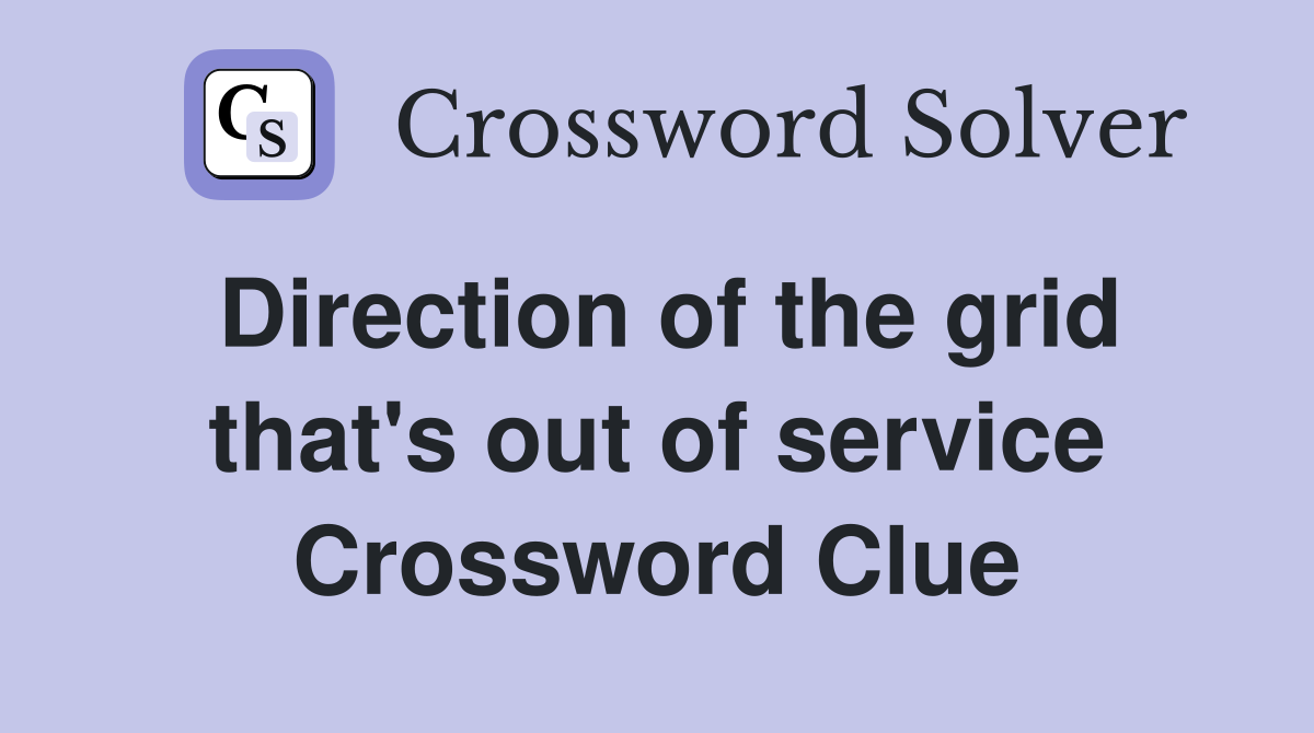 Direction of the grid that's out of service Crossword Clue