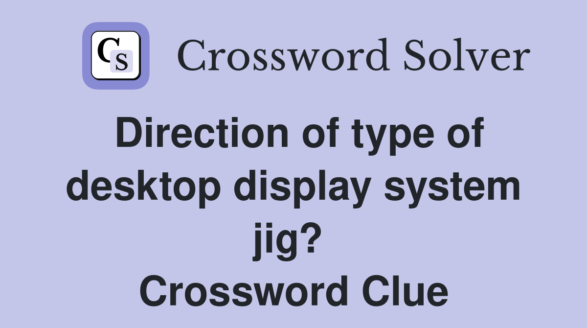 Direction of type of desktop display system jig?  Crossword Clue