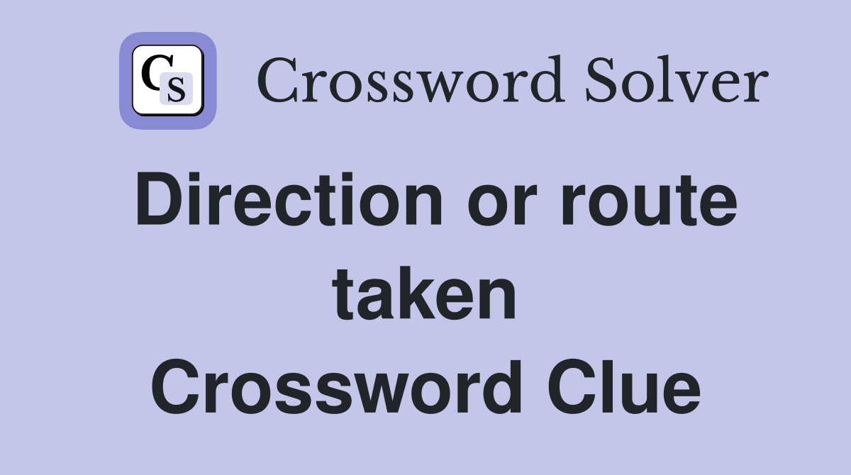 Direction or route taken Crossword Clue