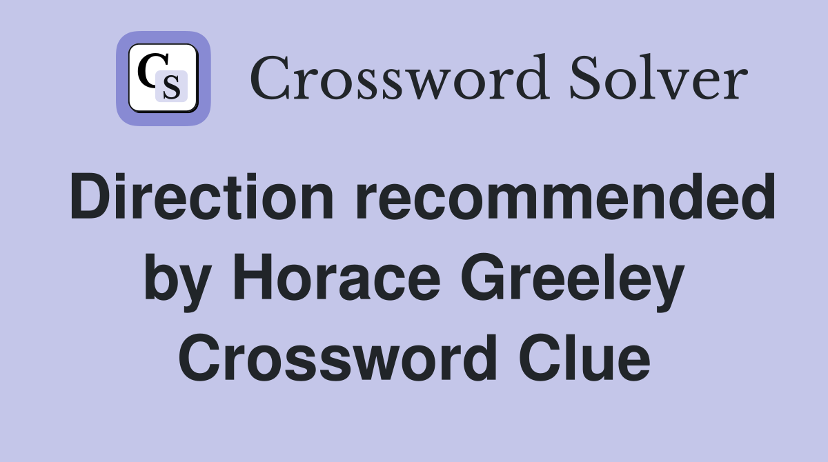 Direction recommended by Horace Greeley Crossword Clue