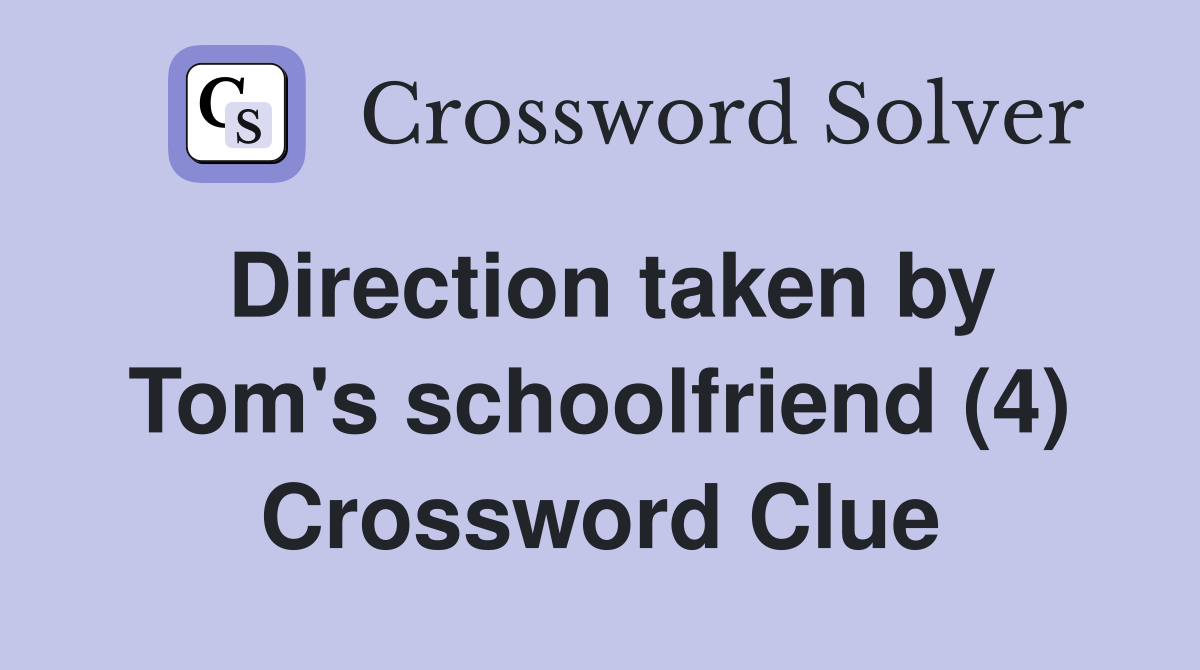 Direction taken by Tom's schoolfriend (4) Crossword Clue