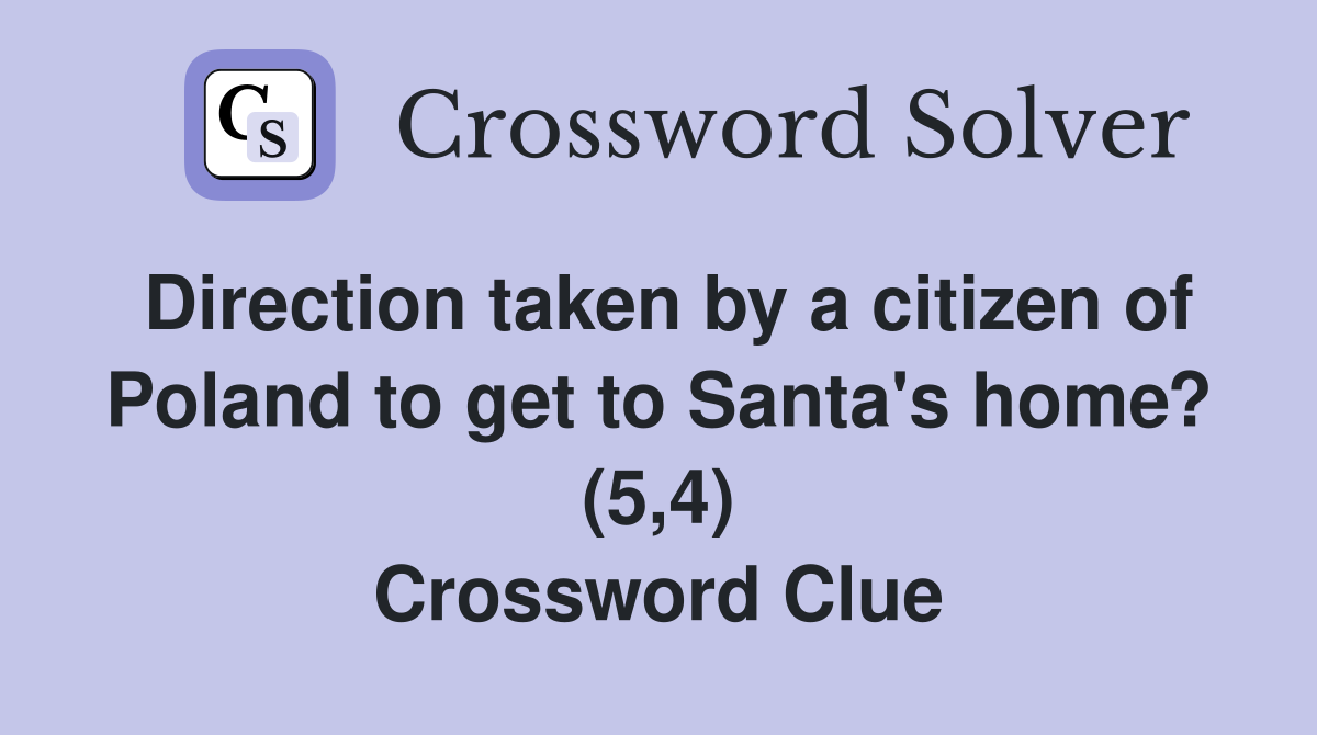Direction taken by a citizen of Poland to get to Santa's home? (5,4) Crossword Clue