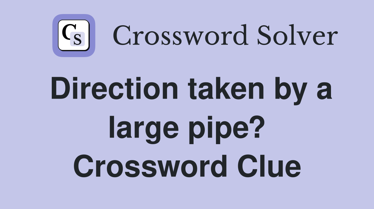 Direction taken by a large pipe? Crossword Clue