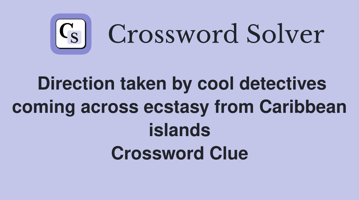 Direction taken by cool detectives coming across ecstasy from Caribbean islands Crossword Clue