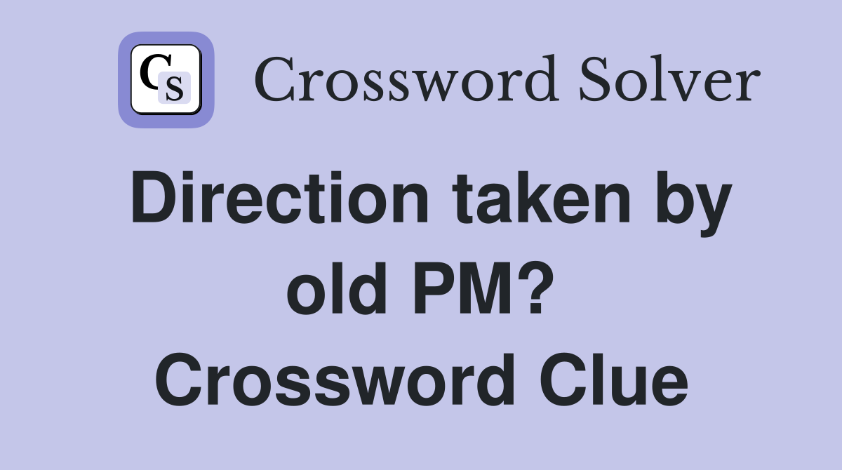 Direction taken by old PM? Crossword Clue
