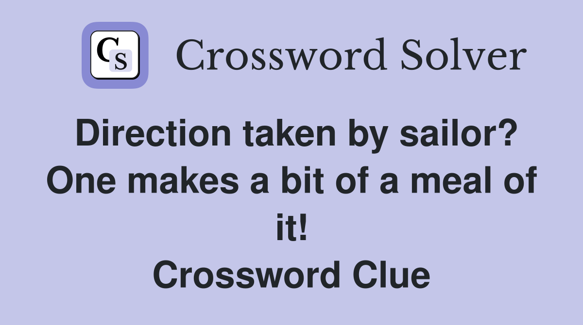 Direction taken by sailor? One makes a bit of a meal of it! Crossword Clue
