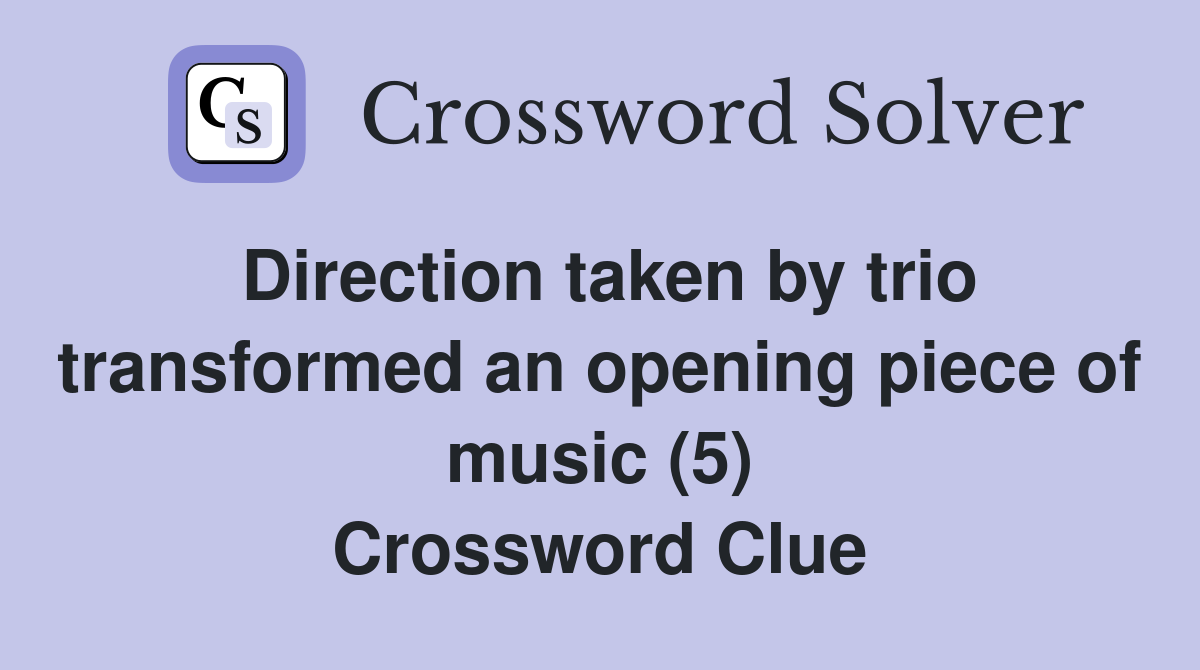 Direction taken by trio transformed an opening piece of music (5) Crossword Clue
